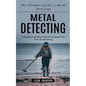 Metal Detecting: The Ultimate Guide to Metal Detecting (Learning to Use Metal Detector to Unearth All Sorts of Interesting) - Paperback